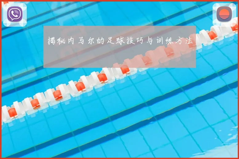 揭秘内马尔的足球技巧与训练方法