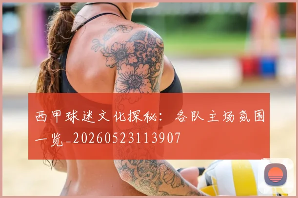 西甲球迷文化探秘：各队主场氛围一览_20260523113907