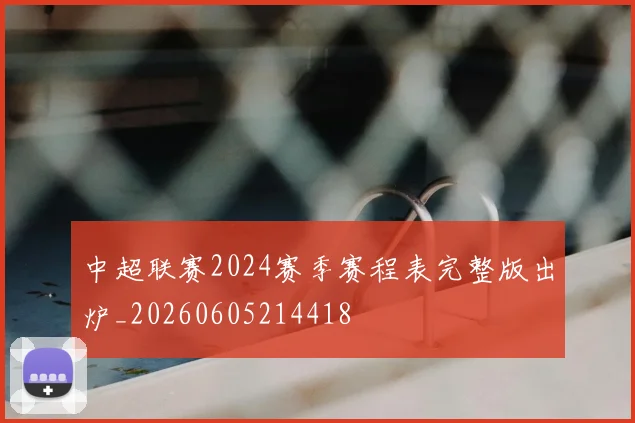 中超联赛2024赛季赛程表完整版出炉_20260605214418