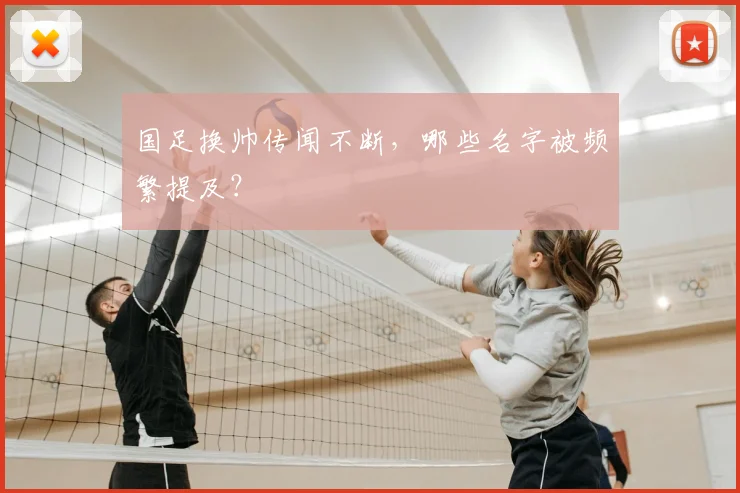 国足换帅传闻不断,哪些名字被频繁提及?