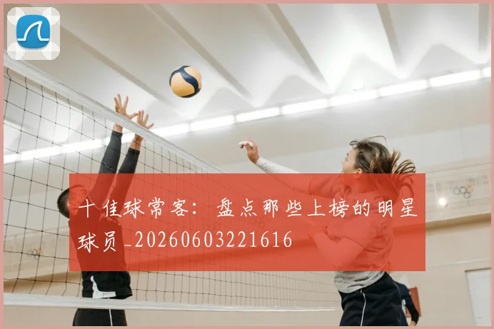 十佳球常客：盘点那些上榜的明星球员_20260603221616