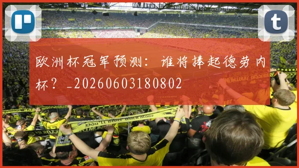 欧洲杯冠军预测:谁将捧起德劳内杯?_20260603180802