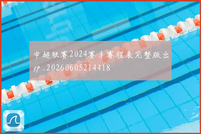 中超联赛2024赛季赛程表完整版出炉_20260605214418