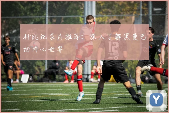 科比纪录片推荐:深入了解黑曼巴的内心世界