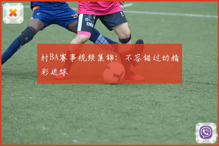 村BA赛事视频集锦：不容错过的精彩进球