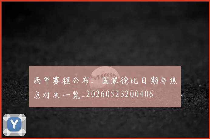 西甲赛程公布：国家德比日期与焦点对决一览_20260523200406