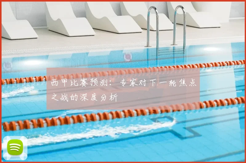 西甲比赛预测：专家对下一轮焦点之战的深度分析