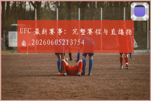 UFC 最新赛事：完整赛程与直播指南_20260605213754