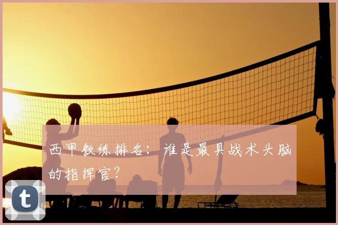 西甲教练排名：谁是最具战术头脑的指挥官？