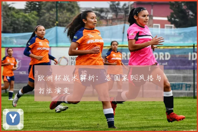 欧洲杯战术解析:各国家队风格与打法演变
