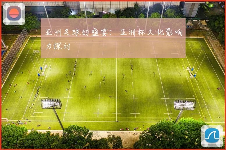 亚洲足球的盛宴：亚洲杯文化影响力探讨