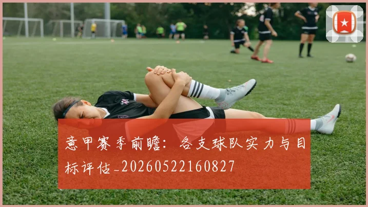 意甲赛季前瞻：各支球队实力与目标评估_20260522160827