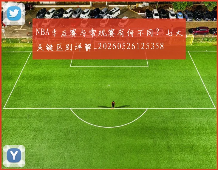 NBA季后赛与常规赛有何不同?七大关键区别详解_20260526125358