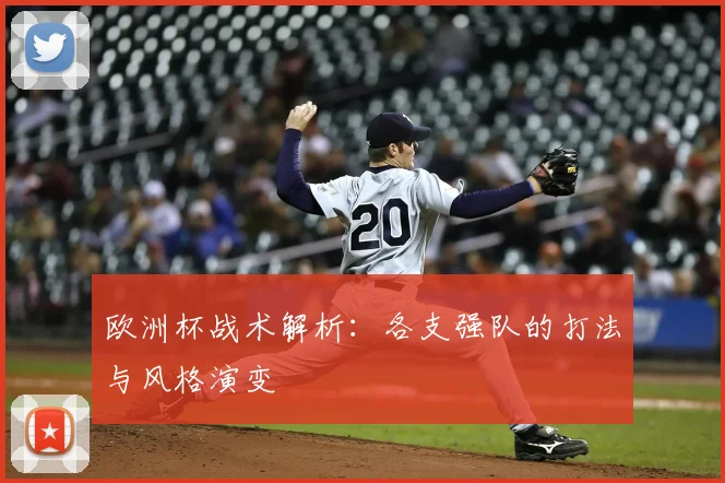 欧洲杯战术解析：各支强队的打法与风格演变