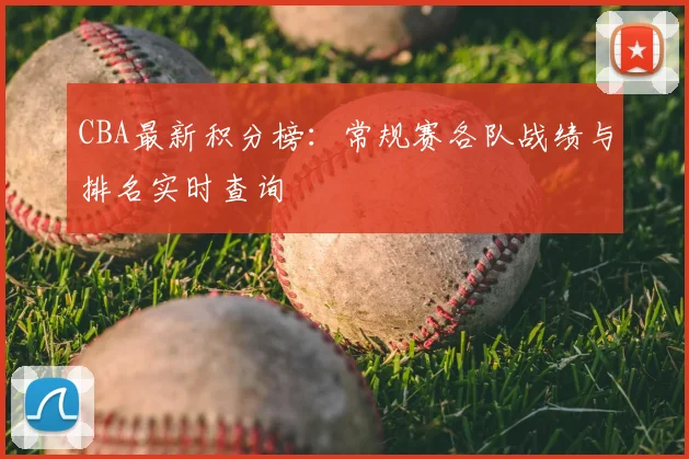 CBA最新积分榜:常规赛各队战绩与排名实时查询