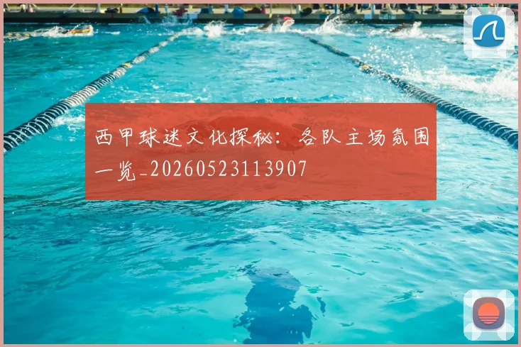 西甲球迷文化探秘：各队主场氛围一览_20260523113907