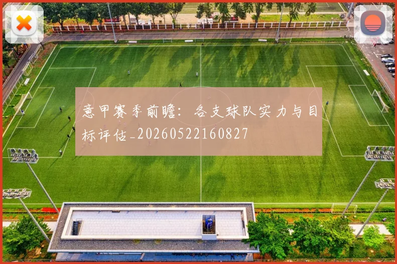 意甲赛季前瞻：各支球队实力与目标评估_20260522160827