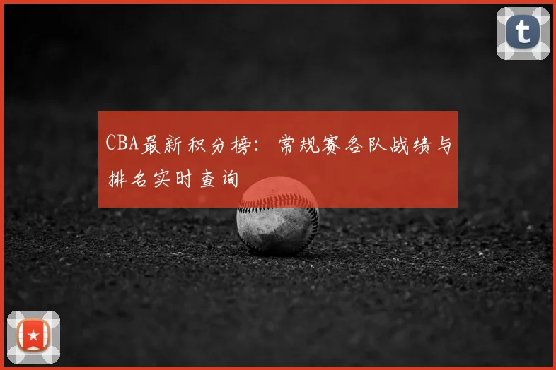 CBA最新积分榜：常规赛各队战绩与排名实时查询