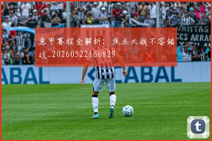 意甲赛程全解析：焦点大战不容错过_20260522160829