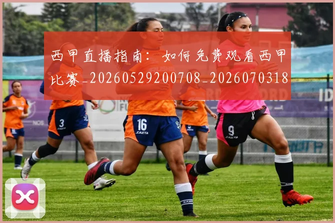 西甲直播指南：如何免费观看西甲比赛_20260529200708_20260703181911