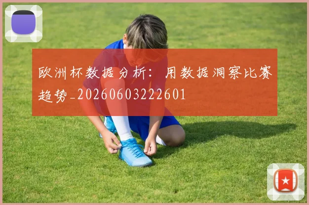 欧洲杯数据分析:用数据洞察比赛趋势_20260603222601