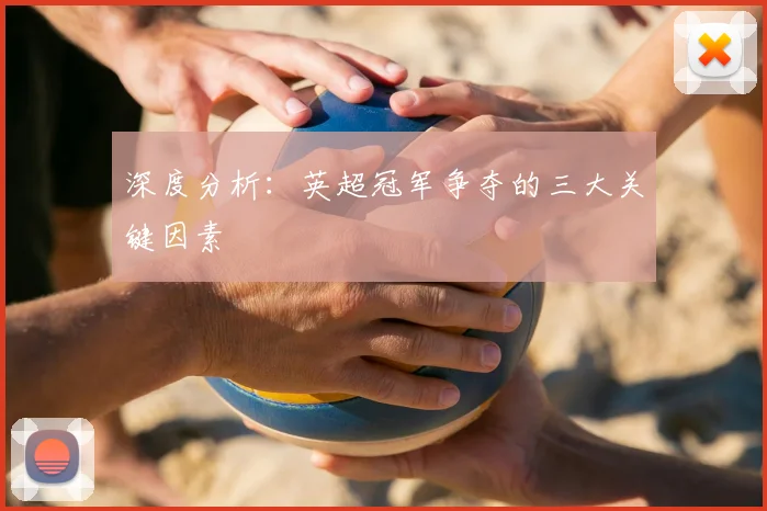 深度分析：英超冠军争夺的三大关键因素
