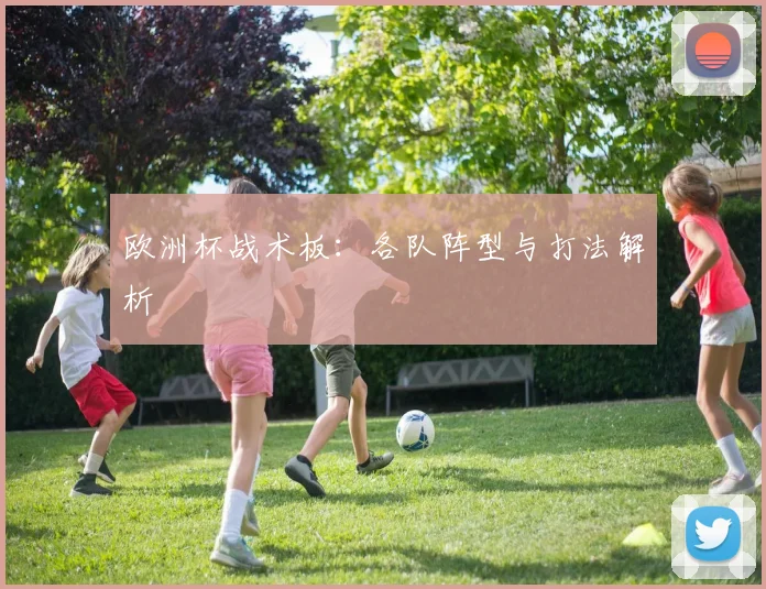 欧洲杯战术板:各队阵型与打法解析