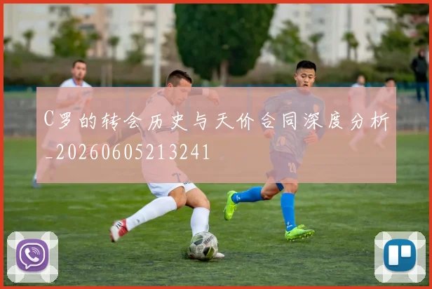 C罗的转会历史与天价合同深度分析_20260605213241