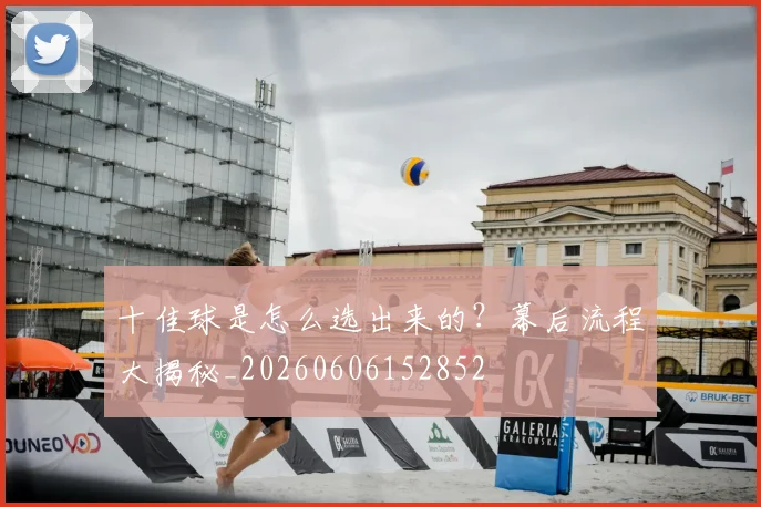 十佳球是怎么选出来的？幕后流程大揭秘_20260606152852