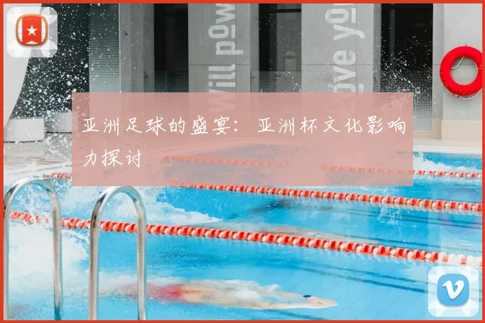 亚洲足球的盛宴:亚洲杯文化影响力探讨