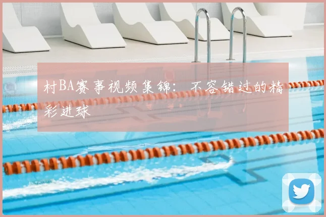 村BA赛事视频集锦:不容错过的精彩进球