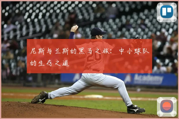 尼斯与兰斯的黑马之旅:中小球队的生存之道