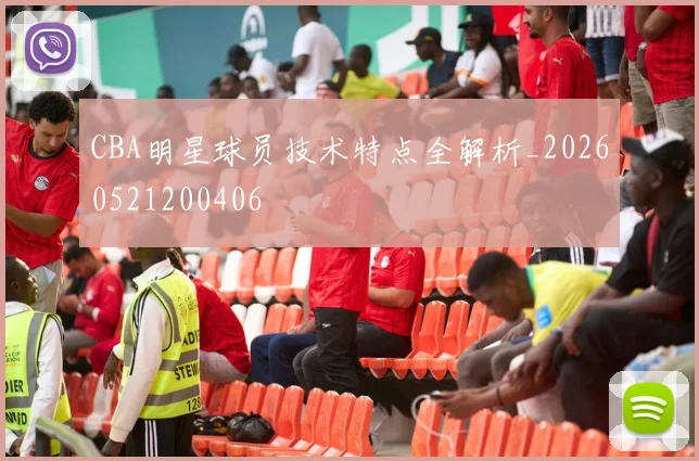 CBA明星球员技术特点全解析_20260521200406