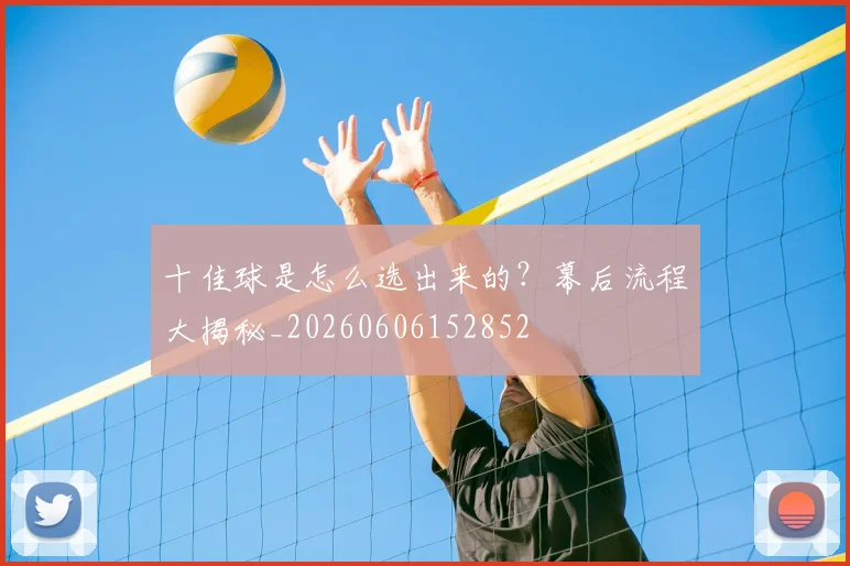 十佳球是怎么选出来的？幕后流程大揭秘_20260606152852