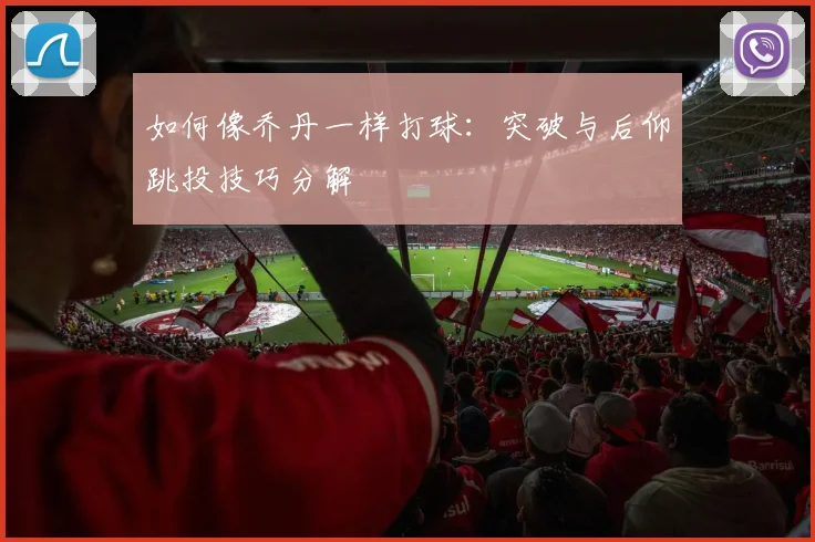 如何像乔丹一样打球：突破与后仰跳投技巧分解