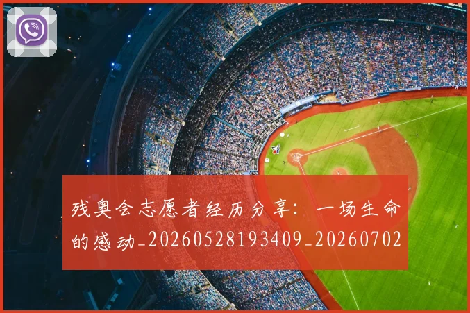 残奥会志愿者经历分享：一场生命的感动_20260528193409_20260702152211