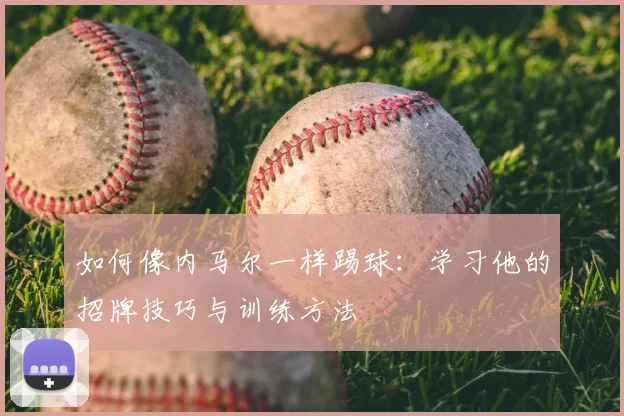 如何像内马尔一样踢球:学习他的招牌技巧与训练方法