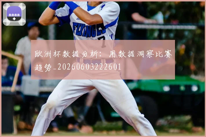 欧洲杯数据分析：用数据洞察比赛趋势_20260603222601
