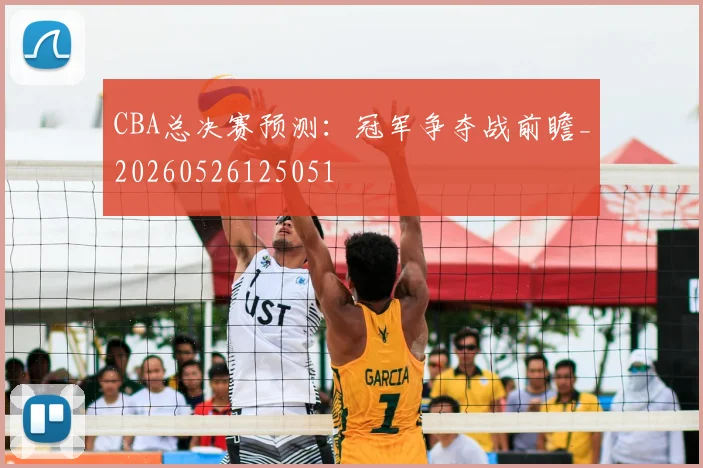 CBA总决赛预测：冠军争夺战前瞻_20260526125051
