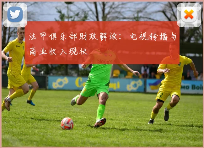 法甲俱乐部财政解读:电视转播与商业收入现状