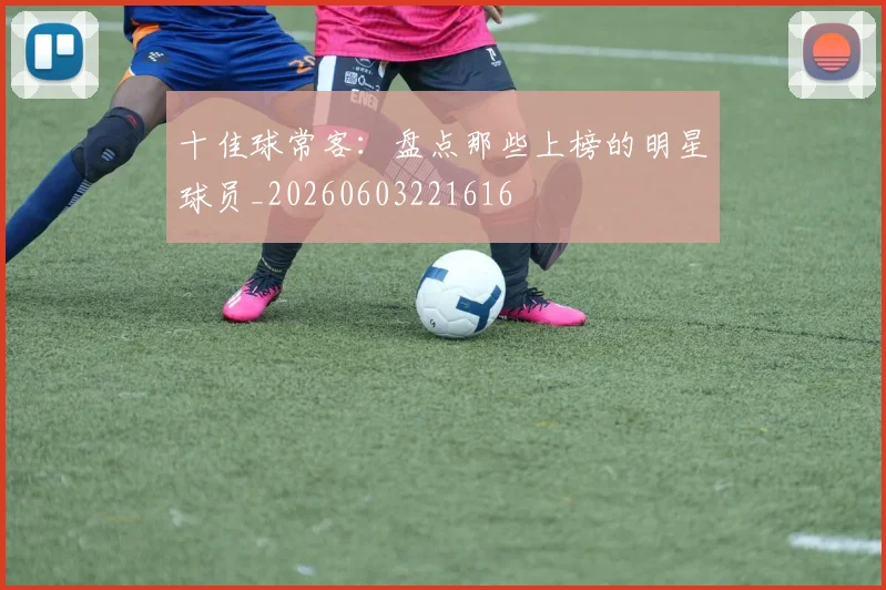 十佳球常客：盘点那些上榜的明星球员_20260603221616